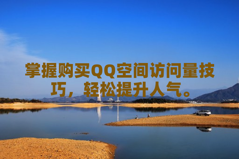 掌握购买QQ空间访问量技巧，轻松提升人气。