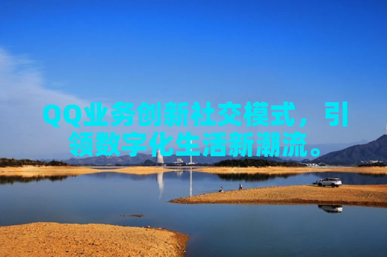 QQ业务创新社交模式，引领数字化生活新潮流。