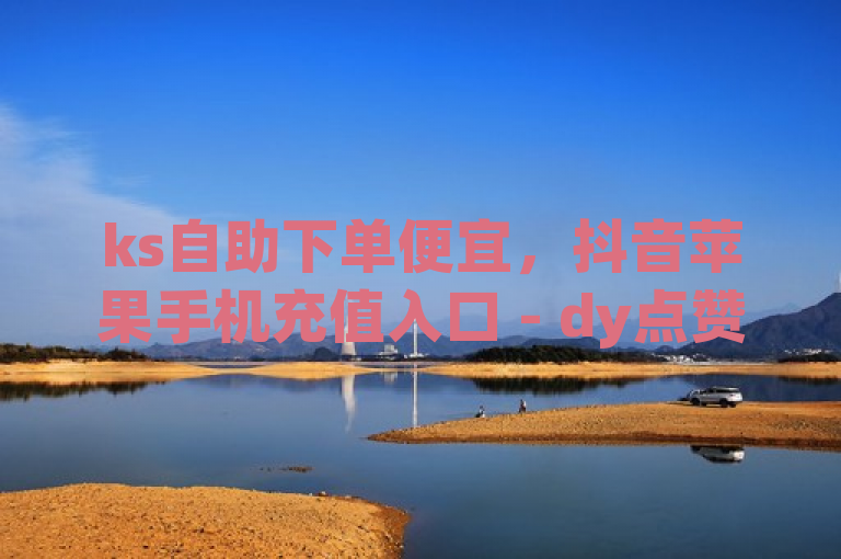 ks自助下单便宜，抖音苹果手机充值入口 - dy点赞秒到账 - qq空间说说点赞下单网站，服务多样。