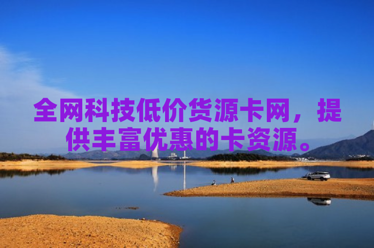 全网科技低价货源卡网，提供丰富优惠的卡资源。