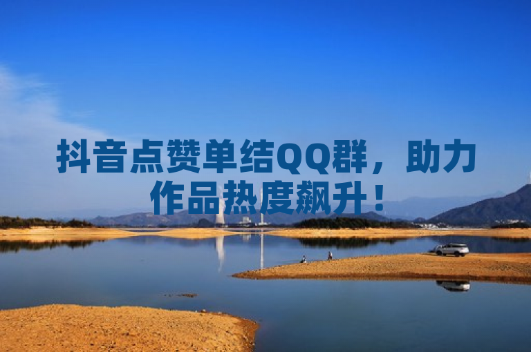 抖音点赞单结QQ群，助力作品热度飙升！