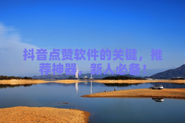 抖音点赞软件的关键，推荐神器，新人必备！