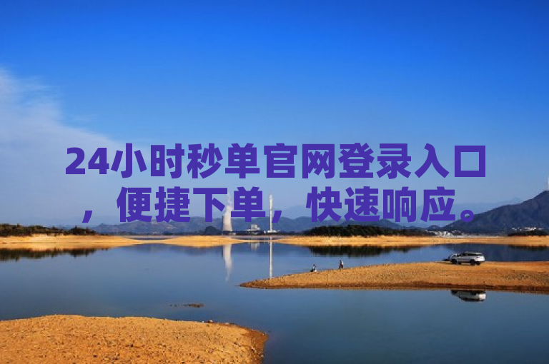24小时秒单官网登录入口，便捷下单，快速响应。