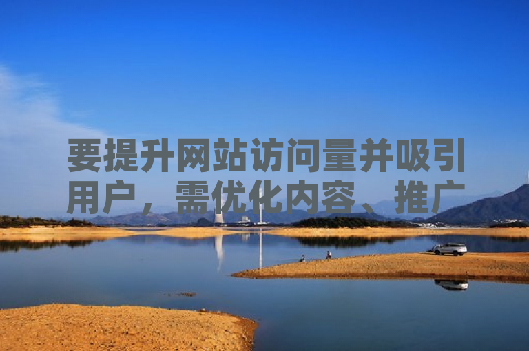 要提升网站访问量并吸引用户，需优化内容、推广渠道及页面设计。