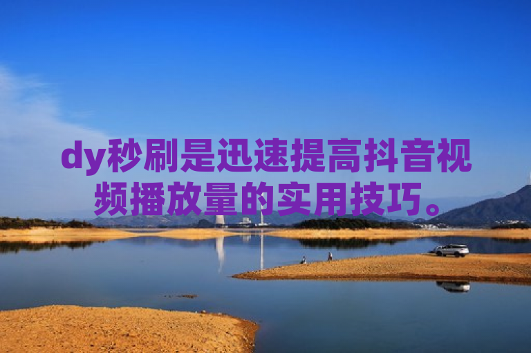 dy秒刷是迅速提高抖音视频播放量的实用技巧。