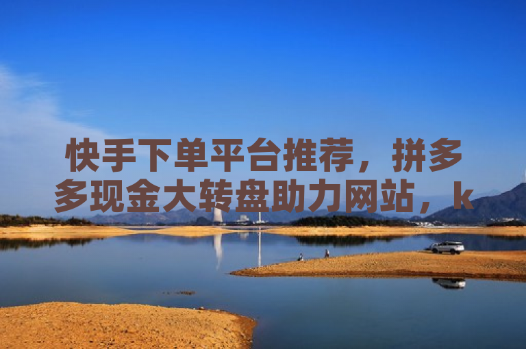 快手下单平台推荐，拼多多现金大转盘助力网站，ks推广自助网站爆料。