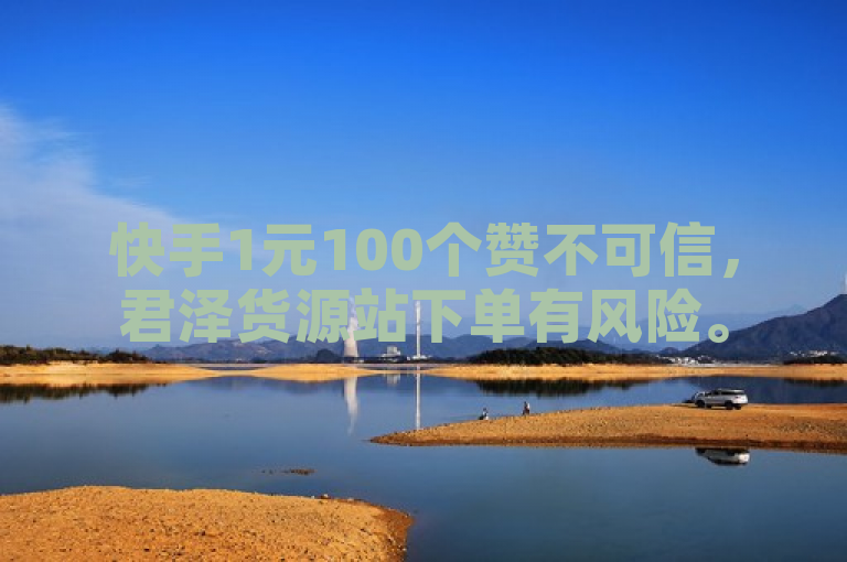 快手1元100个赞不可信，君泽货源站下单有风险。