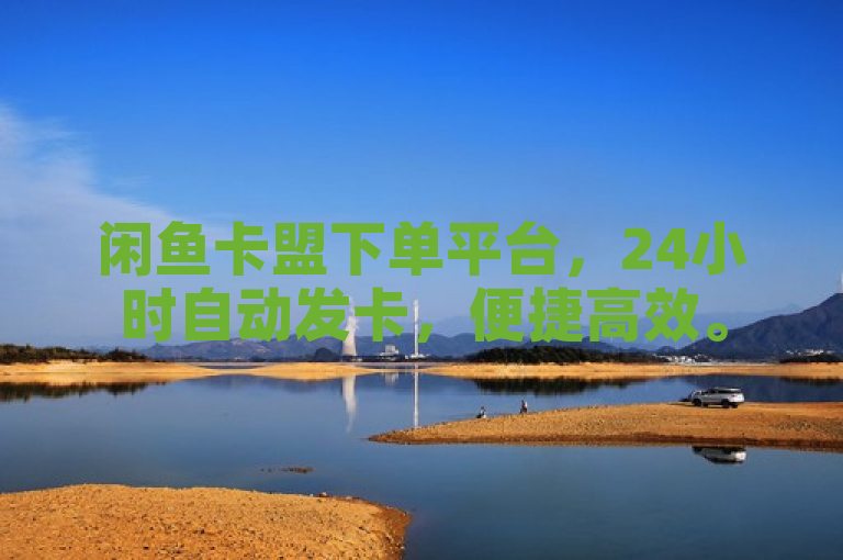 闲鱼卡盟下单平台，24小时自动发卡，便捷高效。