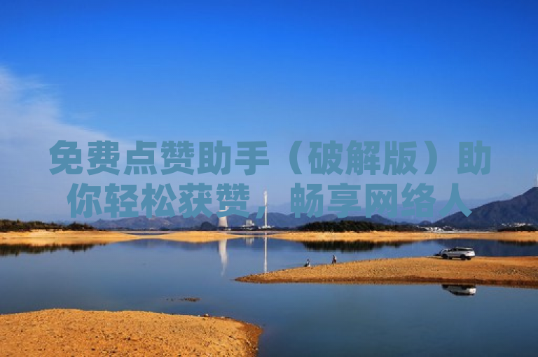 免费点赞助手（破解版）助你轻松获赞，畅享网络人气。