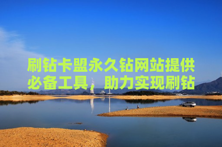 刷钻卡盟永久钻网站提供必备工具，助力实现刷钻操作。