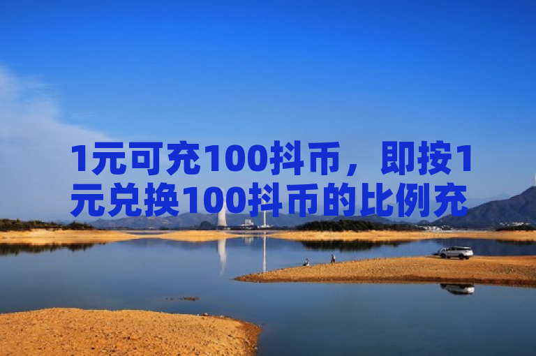1元可充100抖币，即按1元兑换100抖币的比例充值。