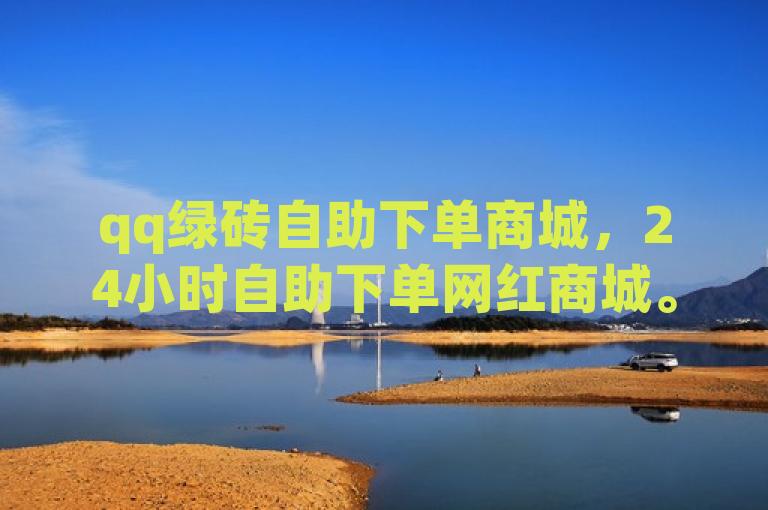 qq绿砖自助下单商城，24小时自助下单网红商城。