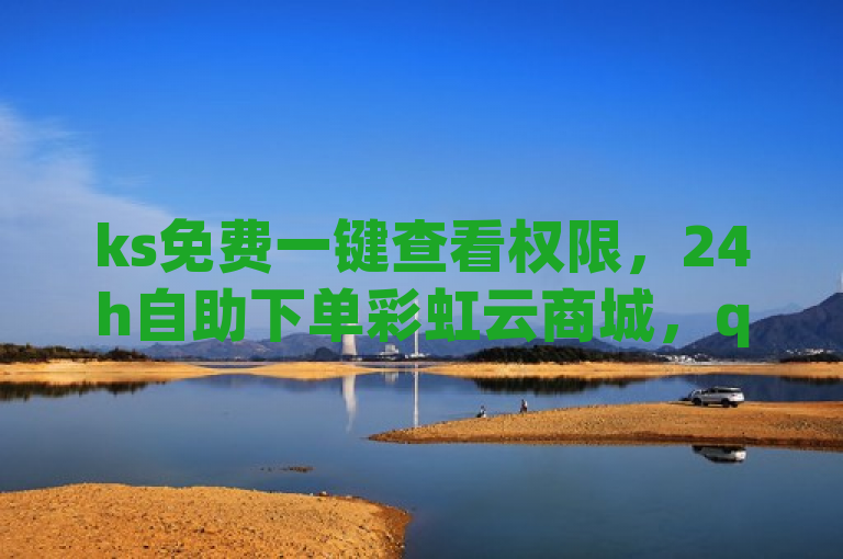 ks免费一键查看权限，24h自助下单彩虹云商城，qq下单平台全网最低价。