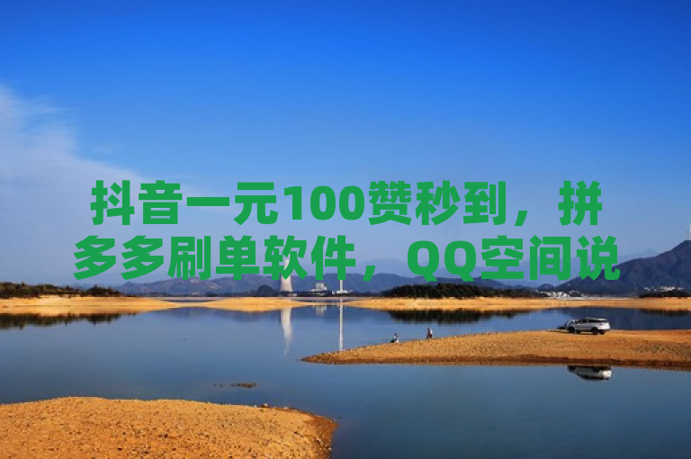 抖音一元100赞秒到，拼多多刷单软件，QQ空间说说点赞网站，苹果手机抖币充值。