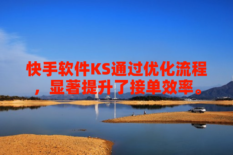 快手软件KS通过优化流程，显著提升了接单效率。
