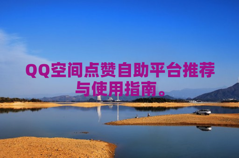 QQ空间点赞自助平台推荐与使用指南。
