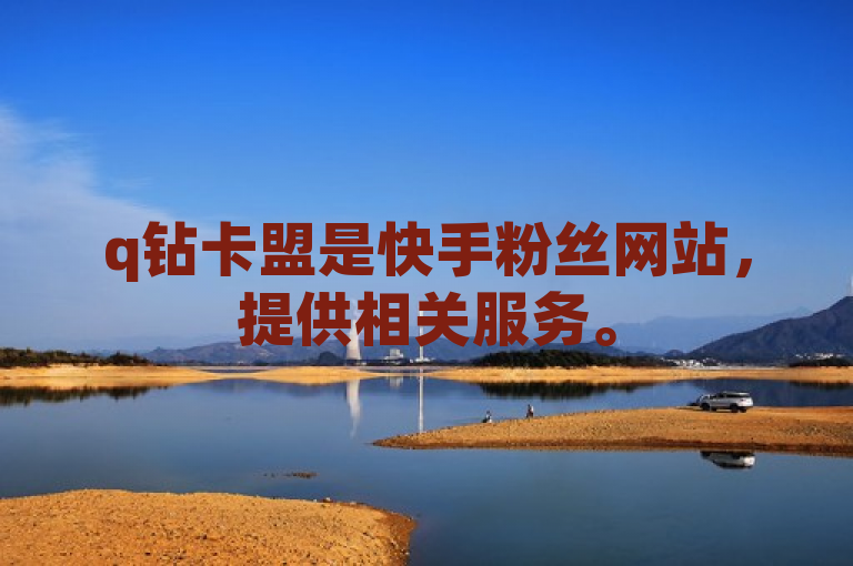 q钻卡盟是快手粉丝网站，提供相关服务。