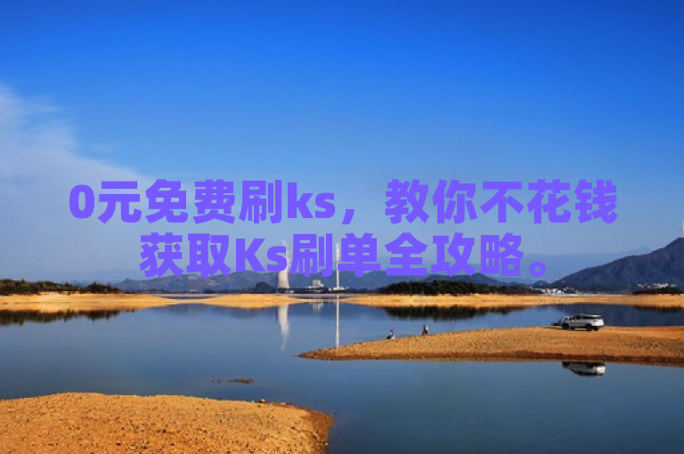 0元免费刷ks，教你不花钱获取Ks刷单全攻略。
