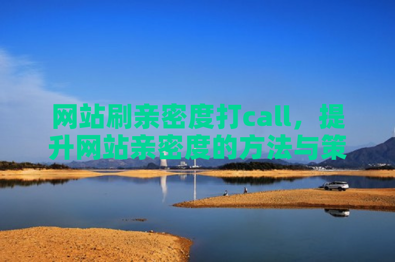 网站刷亲密度打call，提升网站亲密度的方法与策略解析
