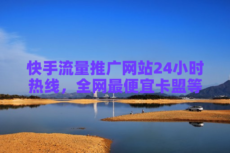 快手流量推广网站24小时热线，全网最便宜卡盟等你来。