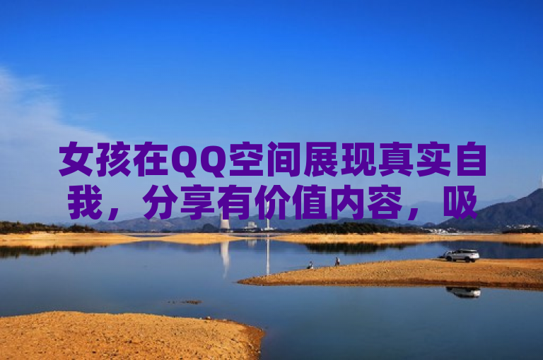 女孩在QQ空间展现真实自我，分享有价值内容，吸引正经访客。