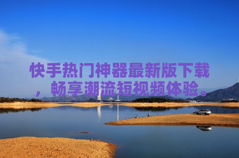 快手热门神器最新版下载，畅享潮流短视频体验。