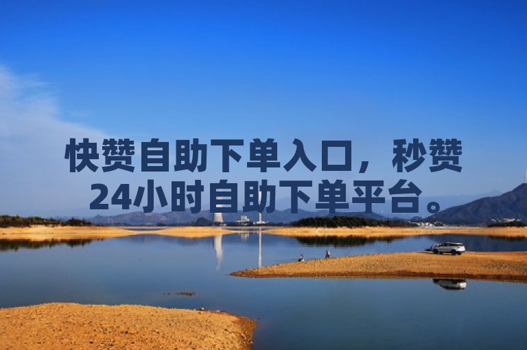 快赞自助下单入口，秒赞24小时自助下单平台。