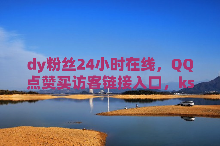 dy粉丝24小时在线，QQ点赞买访客链接入口，ks秒单业务网。