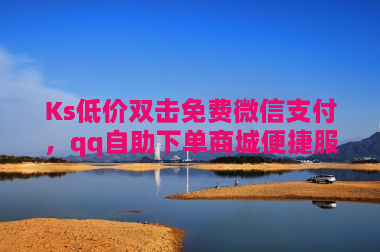 Ks低价双击免费微信支付，qq自助下单商城便捷服务。