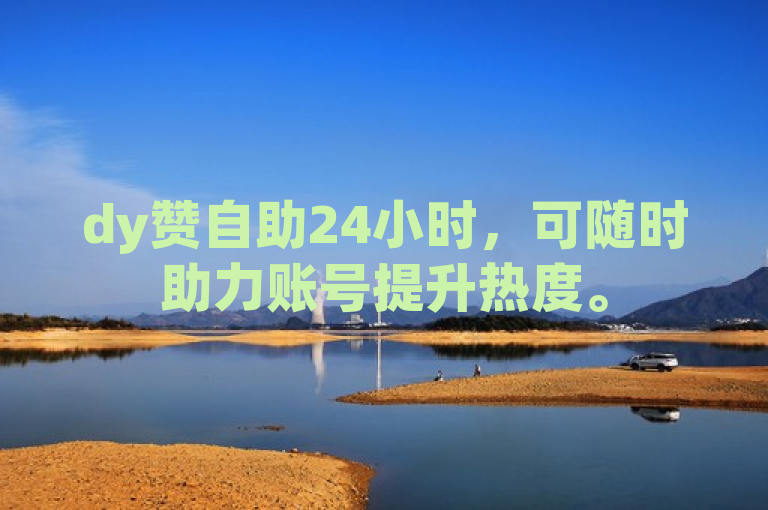 dy赞自助24小时，可随时助力账号提升热度。