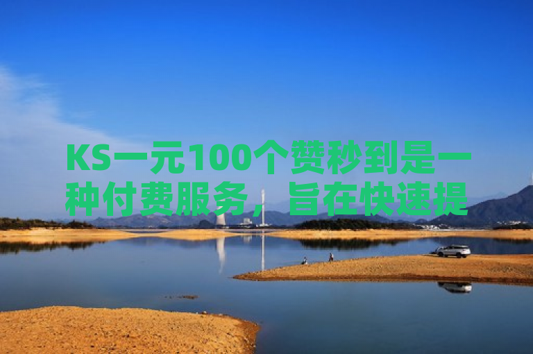 KS一元100个赞秒到是一种付费服务，旨在快速提升社交媒体账号的点赞数量。