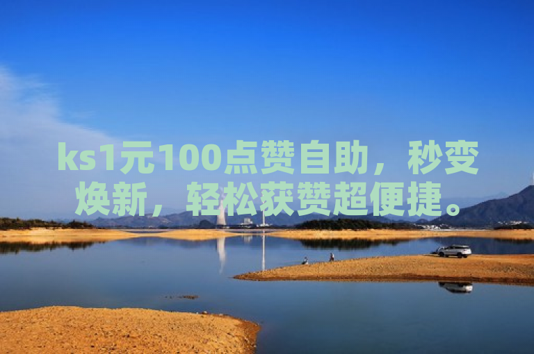 ks1元100点赞自助，秒变焕新，轻松获赞超便捷。