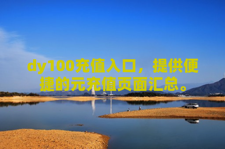 dy100充值入口，提供便捷的元充值页面汇总。