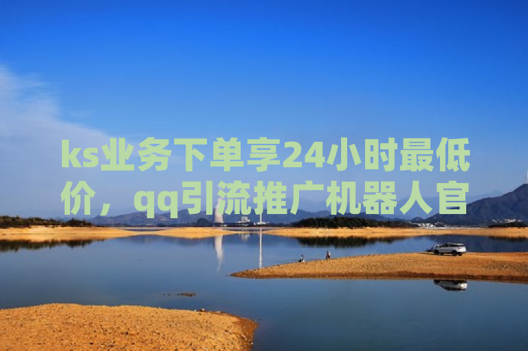 ks业务下单享24小时最低价，qq引流推广机器人官网可了解。