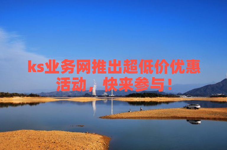 ks业务网推出超低价优惠活动，快来参与！
