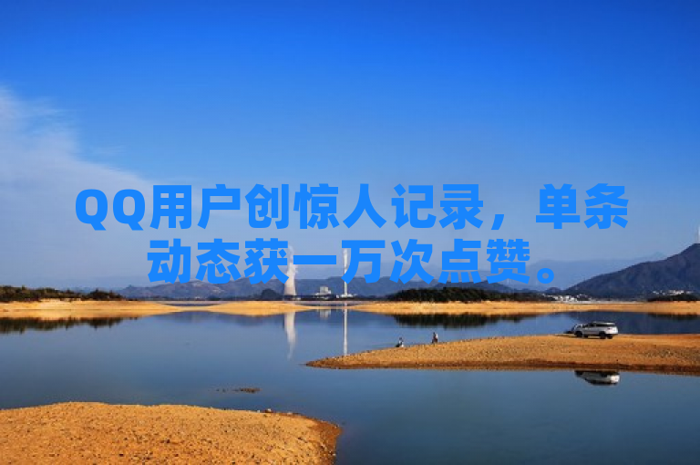 QQ用户创惊人记录，单条动态获一万次点赞。