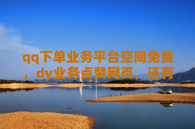qq下单业务平台空间免费，dy业务点赞网页，还有在线买qq访客网站。