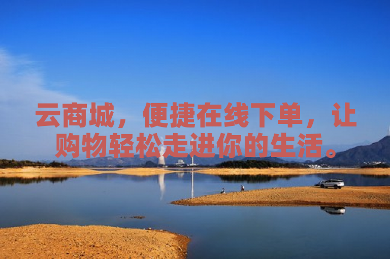 云商城，便捷在线下单，让购物轻松走进你的生活。