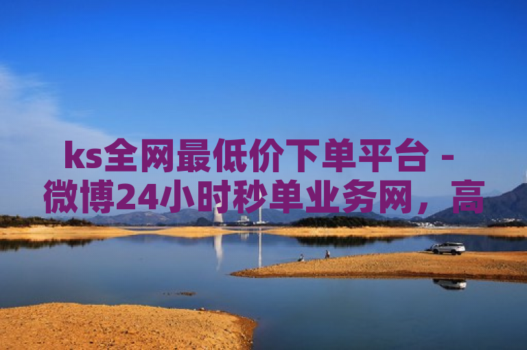 ks全网最低价下单平台 - 微博24小时秒单业务网，高效便捷。