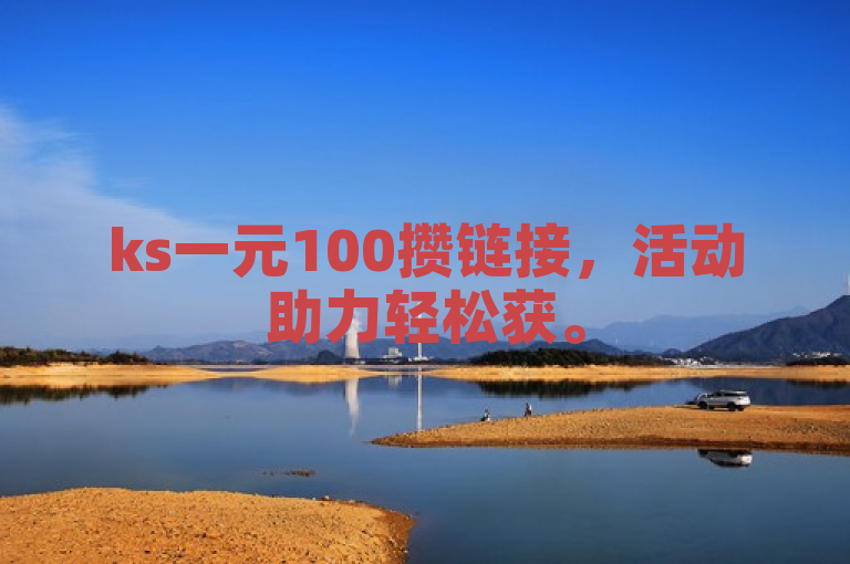 ks一元100攒链接，活动助力轻松获。