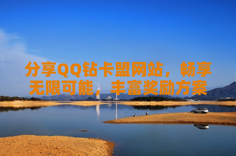 分享QQ钻卡盟网站，畅享无限可能，丰富奖励方案等你体验。