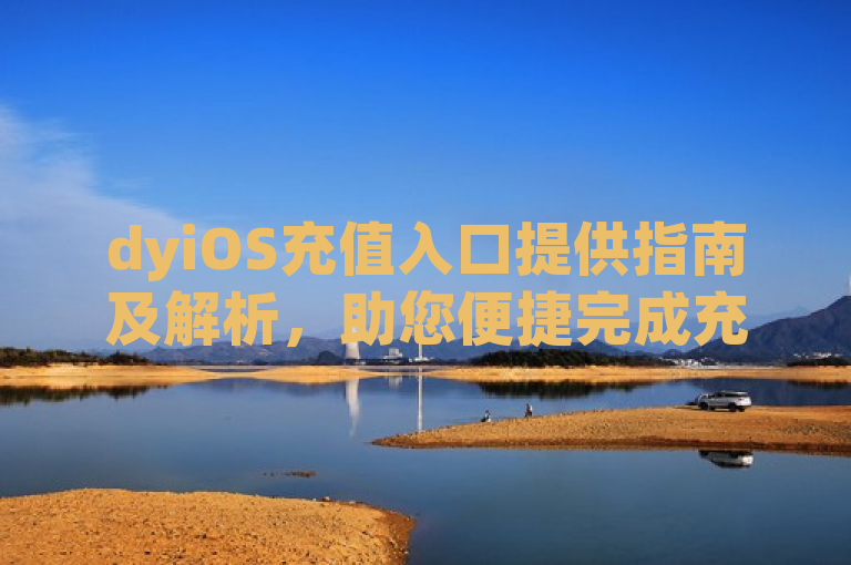 dyiOS充值入口提供指南及解析，助您便捷完成充值。