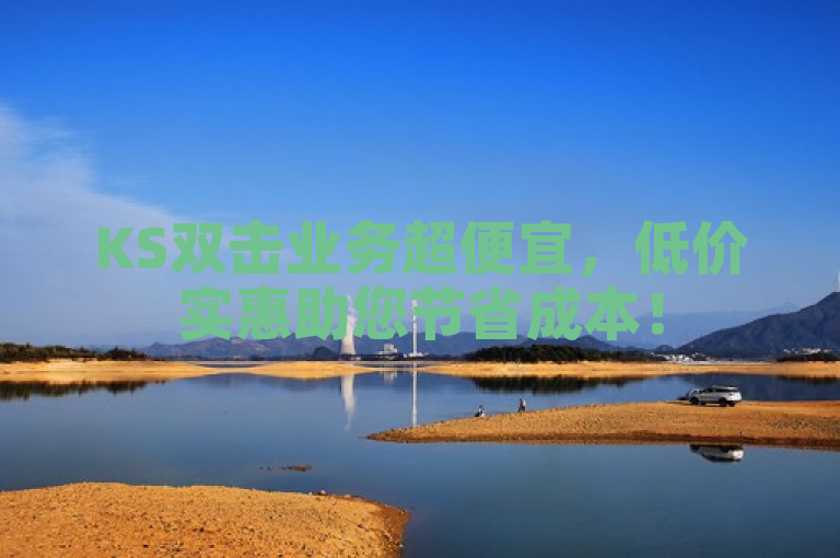 KS双击业务超便宜，低价实惠助您节省成本！