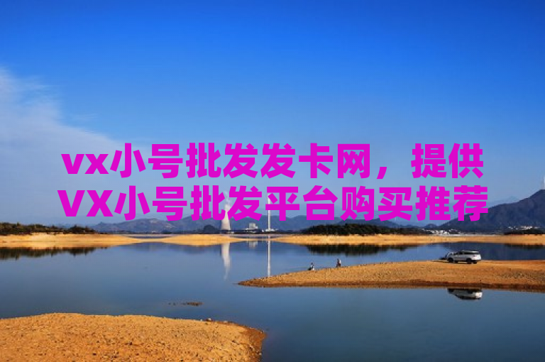 vx小号批发发卡网，提供VX小号批发平台购买推荐服务。