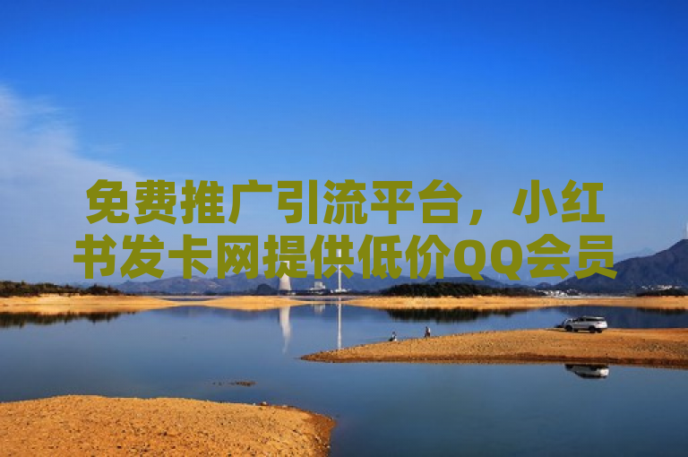 免费推广引流平台，小红书发卡网提供低价QQ会员与1:10抖币充值。