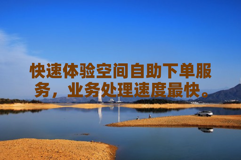 快速体验空间自助下单服务，业务处理速度最快。