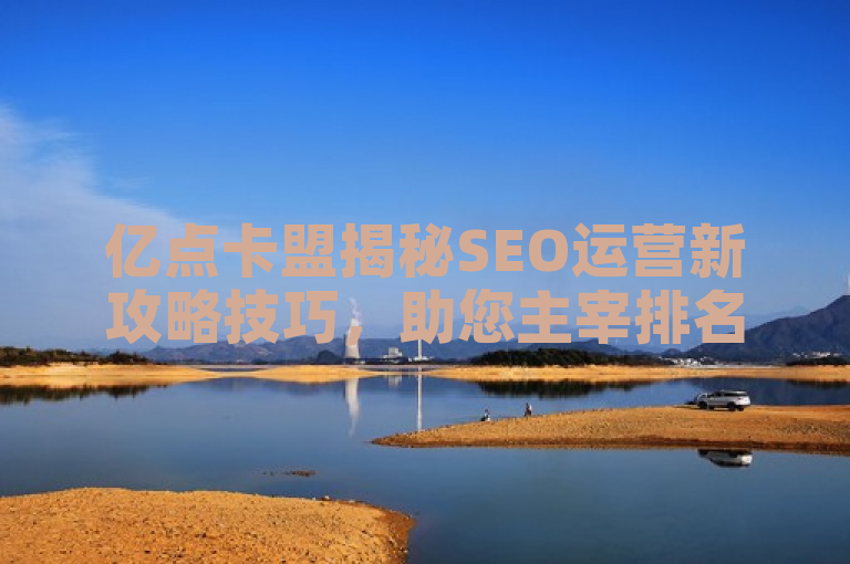 亿点卡盟揭秘SEO运营新攻略技巧，助您主宰排名舞台。