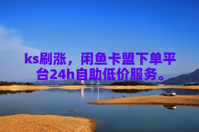 ks刷涨，闲鱼卡盟下单平台24h自助低价服务。