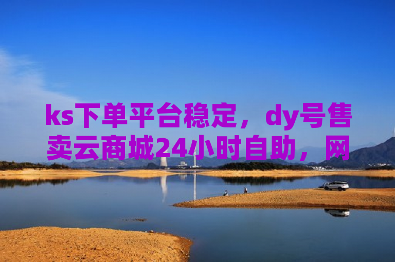 ks下单平台稳定，dy号售卖云商城24小时自助，网易游戏点卡代理。