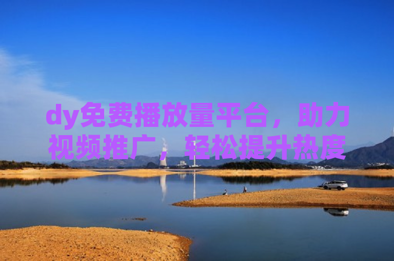 dy免费播放量平台，助力视频推广，轻松提升热度。
